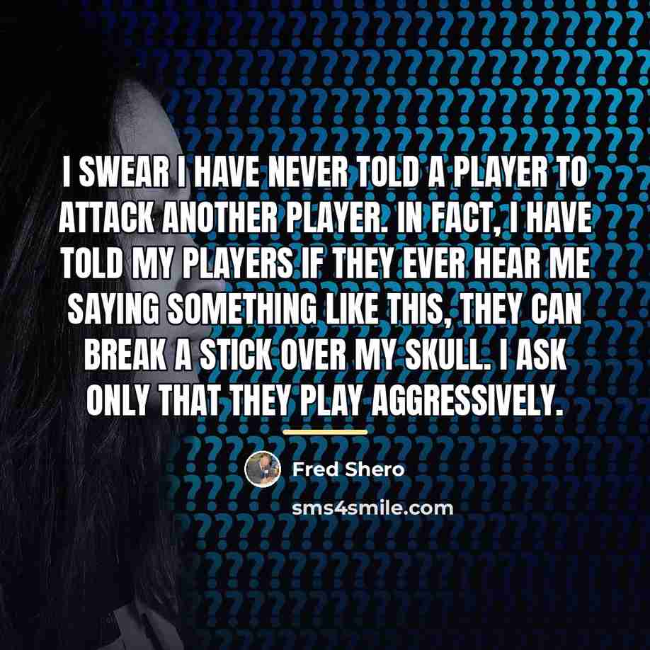 “I swear I have never told a player to attack…” quote by Fred Shero