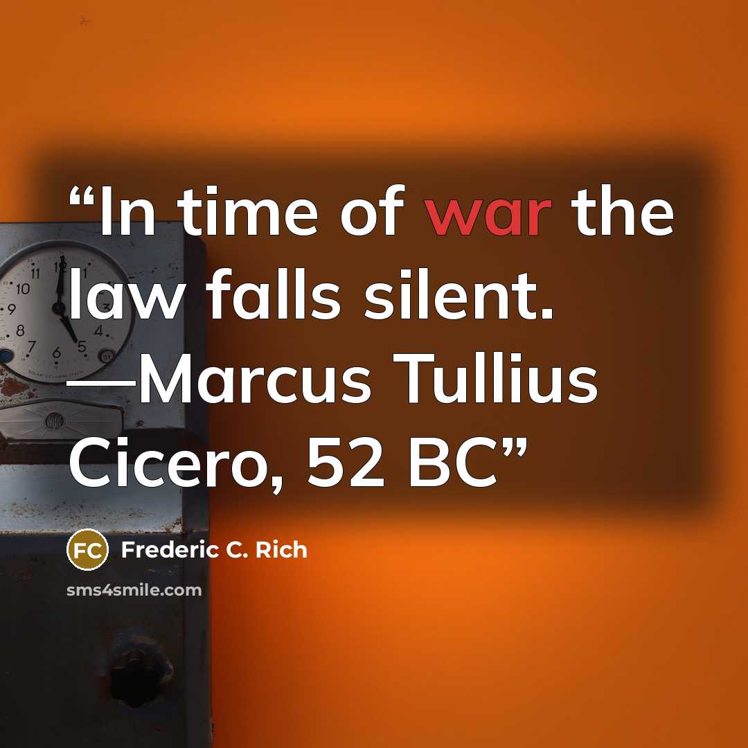 “In time of war the law falls silent. —Marcus Tullius Cicero, 52 BC” quote by Frederic C. Rich