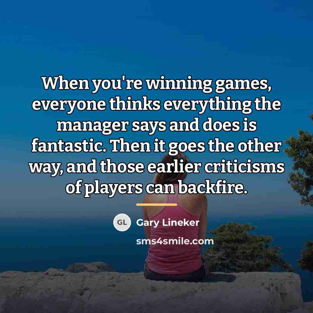 “When you're winning games, everyone thinks everything the manager says…” quote by Gary Lineker
