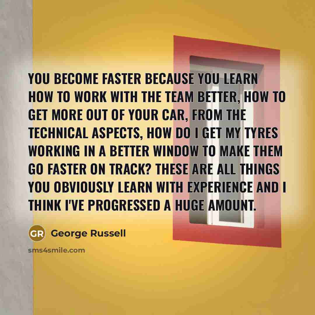 “You become faster because you learn how to work with…” quote by George Russell