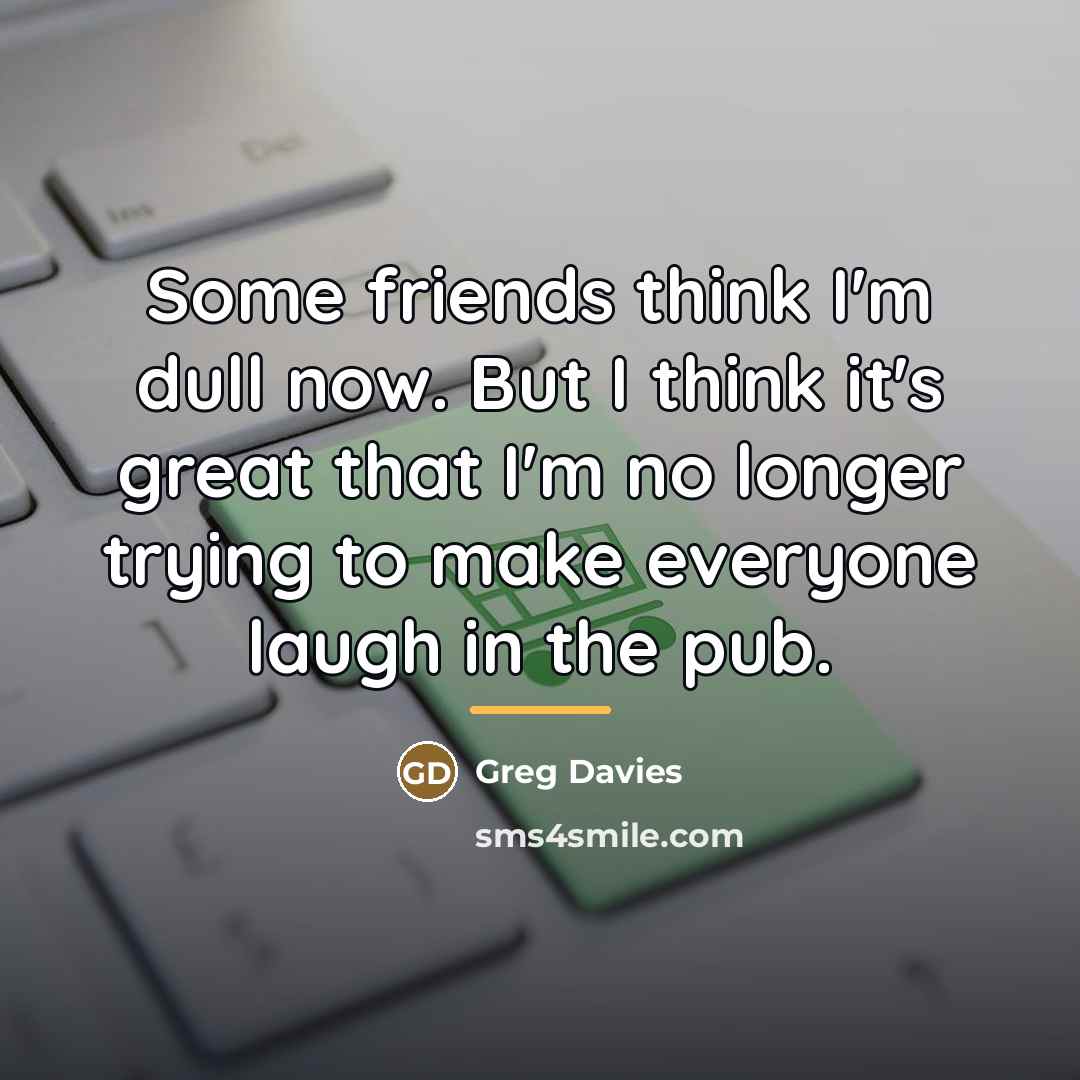 “Some friends think I'm dull now. But I think it's…” quote by Greg Davies