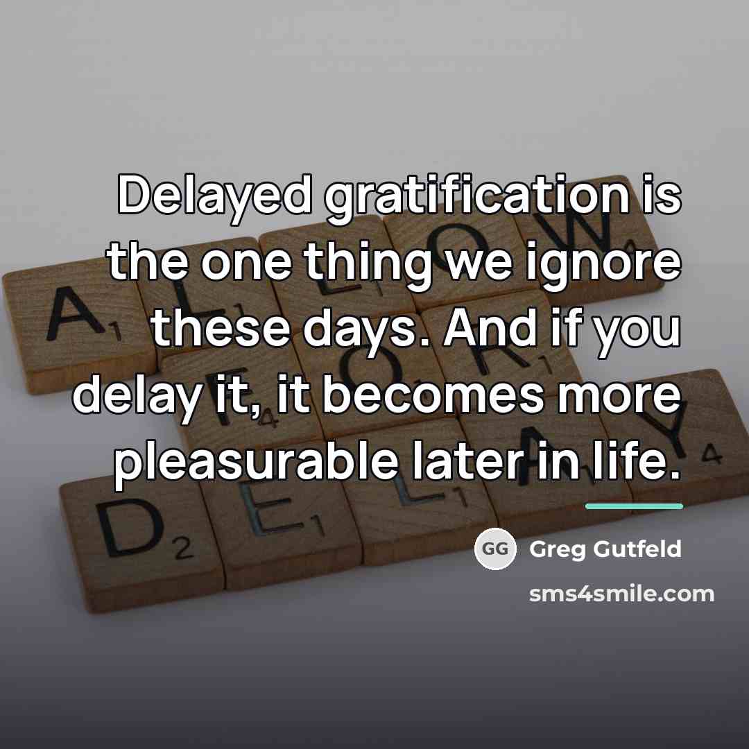 “Delayed gratification is the one thing we ignore these days.…” quote by Greg Gutfeld