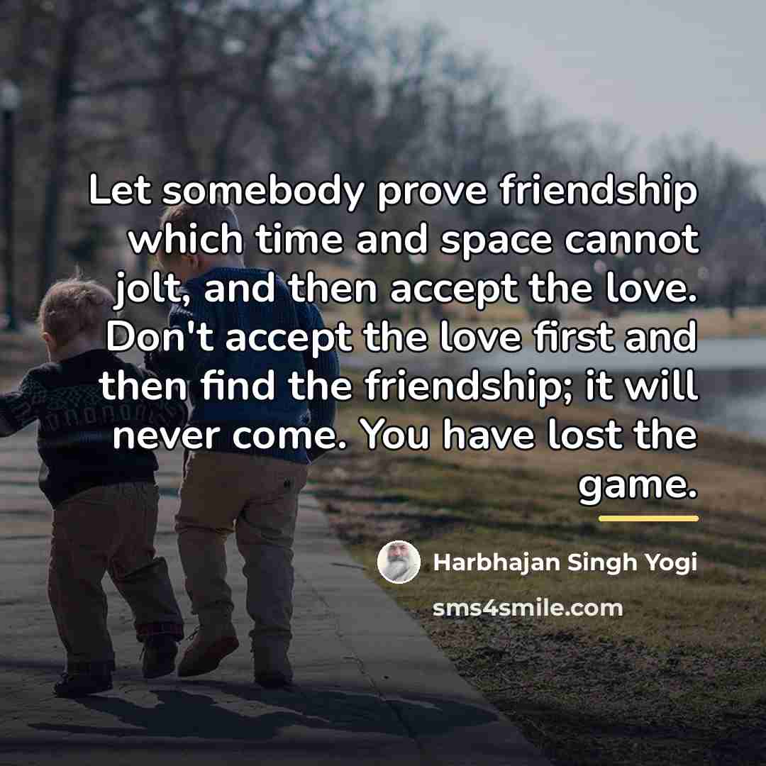 “Let somebody prove friendship which time and space cannot jolt,…” quote by Harbhajan Singh Yogi