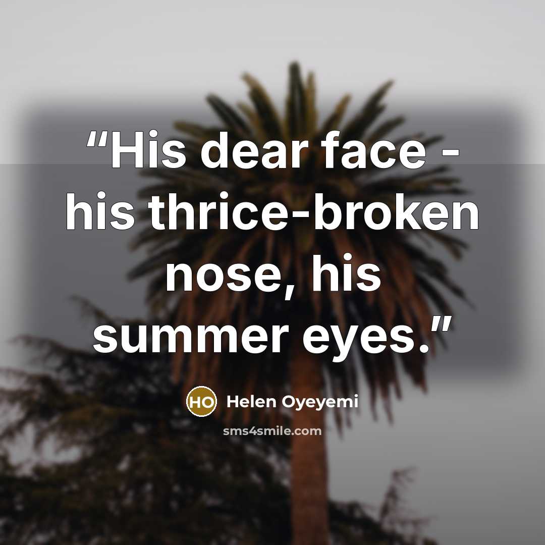 “His dear face - his thrice-broken nose, his summer eyes.” quote by Helen Oyeyemi