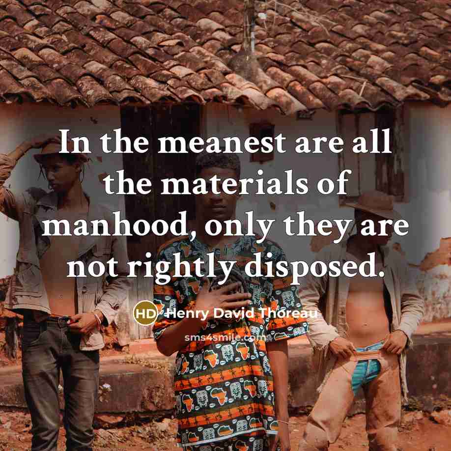 “In the meanest are all the materials of manhood, only…” quote by Henry David Thoreau