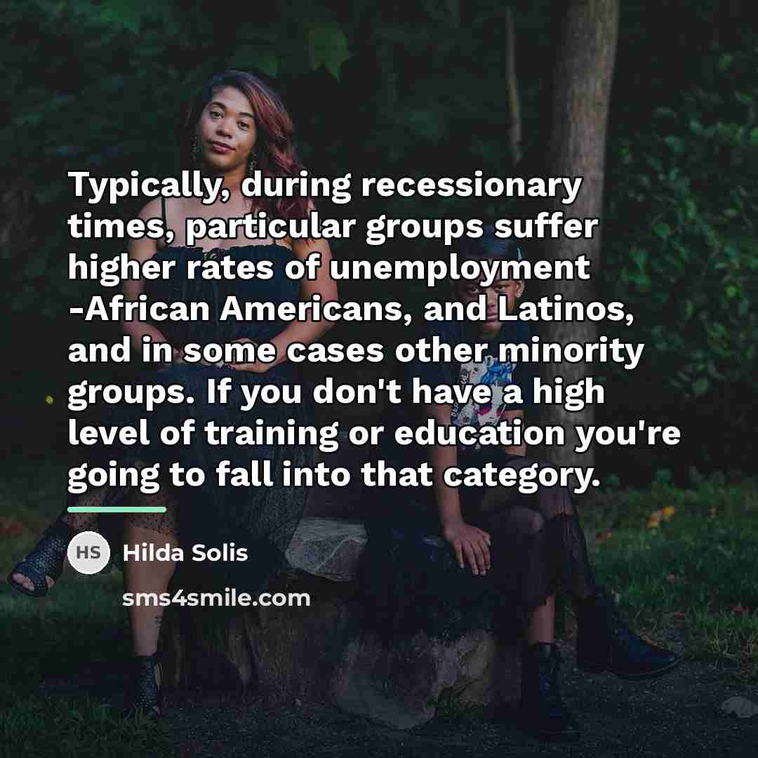 “Typically, during recessionary times, particular groups suffer higher rates of…” quote by Hilda Solis