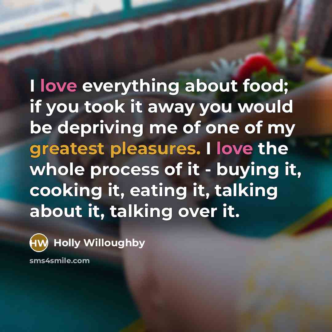 “I love everything about food; if you took it away…” quote by Holly Willoughby