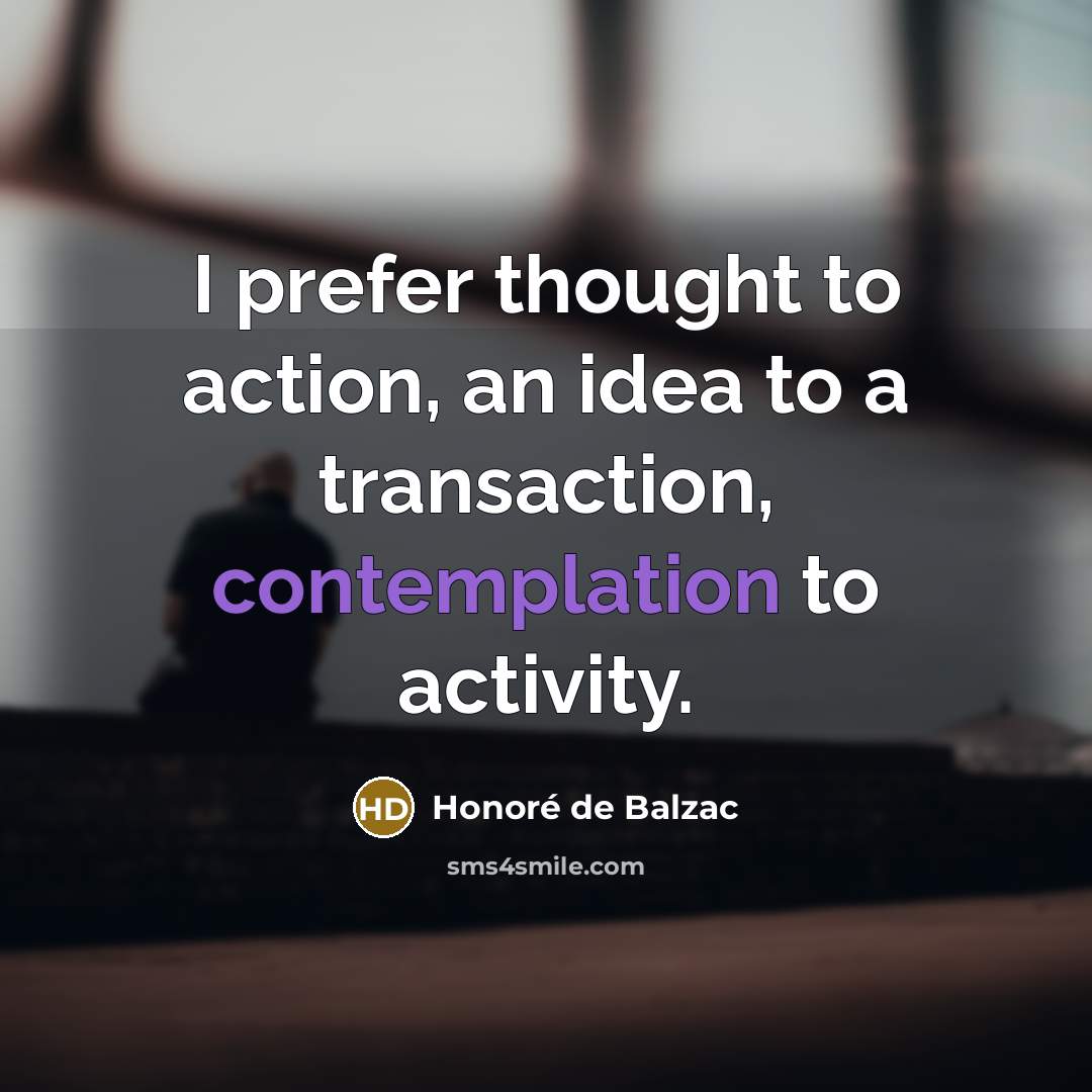 “I prefer thought to action, an idea to a transaction,…” quote by Honore de Balzac