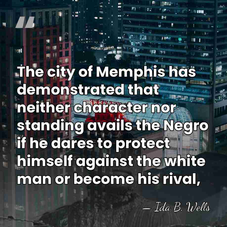 The city of Memphis has demonstrated that neither character nor standing avails&hellip; - Ida B. Wells