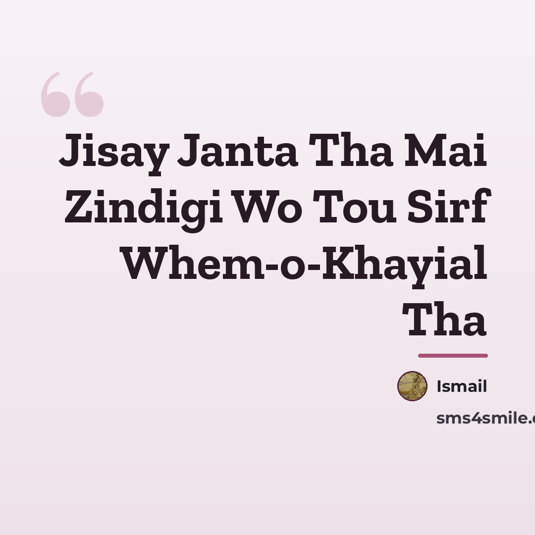 “Jisay Janta Tha Mai Zindigi Wo Tou Sirf Whem-o-Khayial Tha…” quote by Ismail