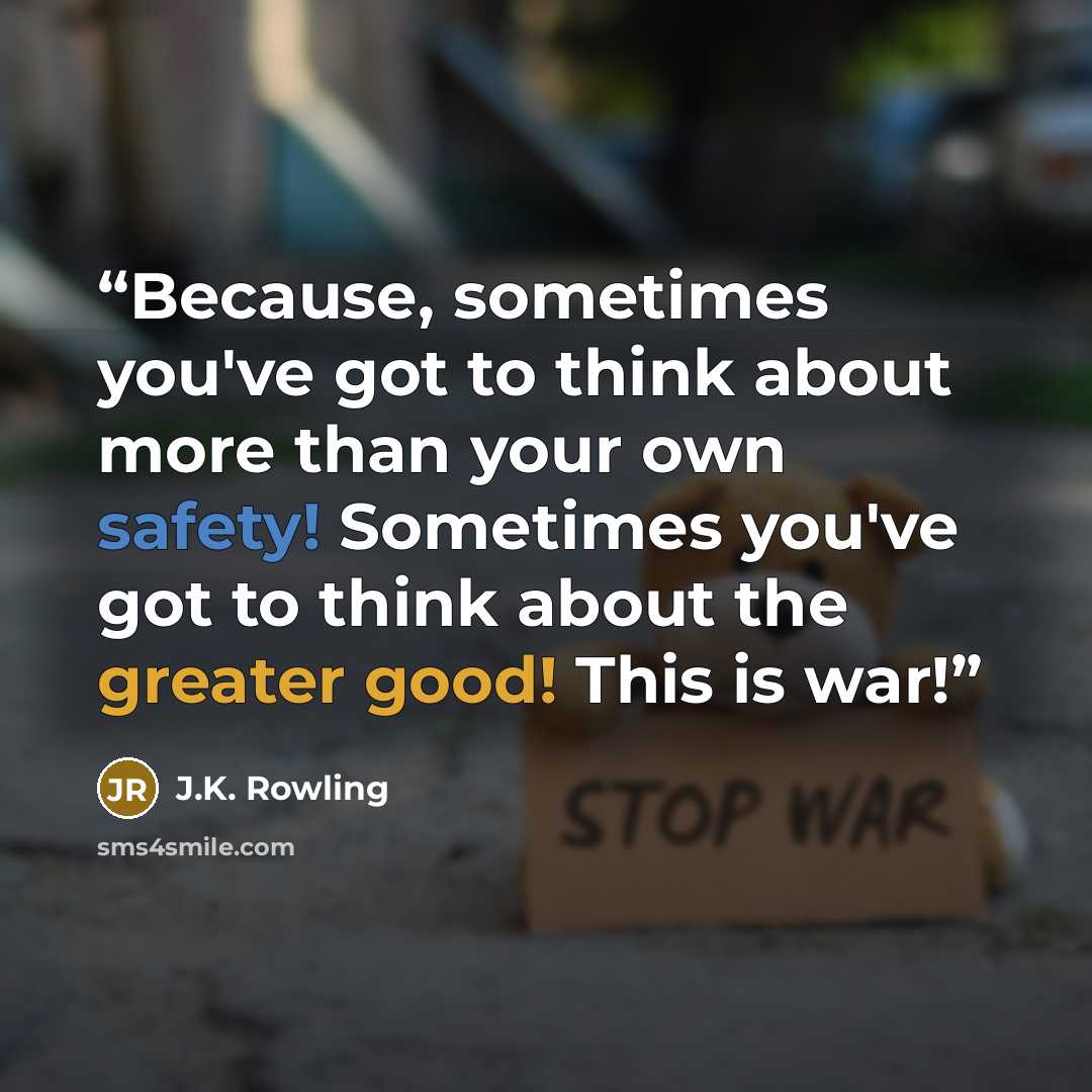 “Because, sometimes you've got to think about more than your own safety! Sometimes you've got to think about the greater good! This is war!” quote by J.K. Rowling