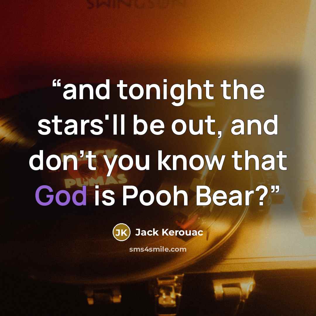 “and tonight the stars'll be out, and don't you know that God is Pooh Bear?” quote by Jack Kerouac
