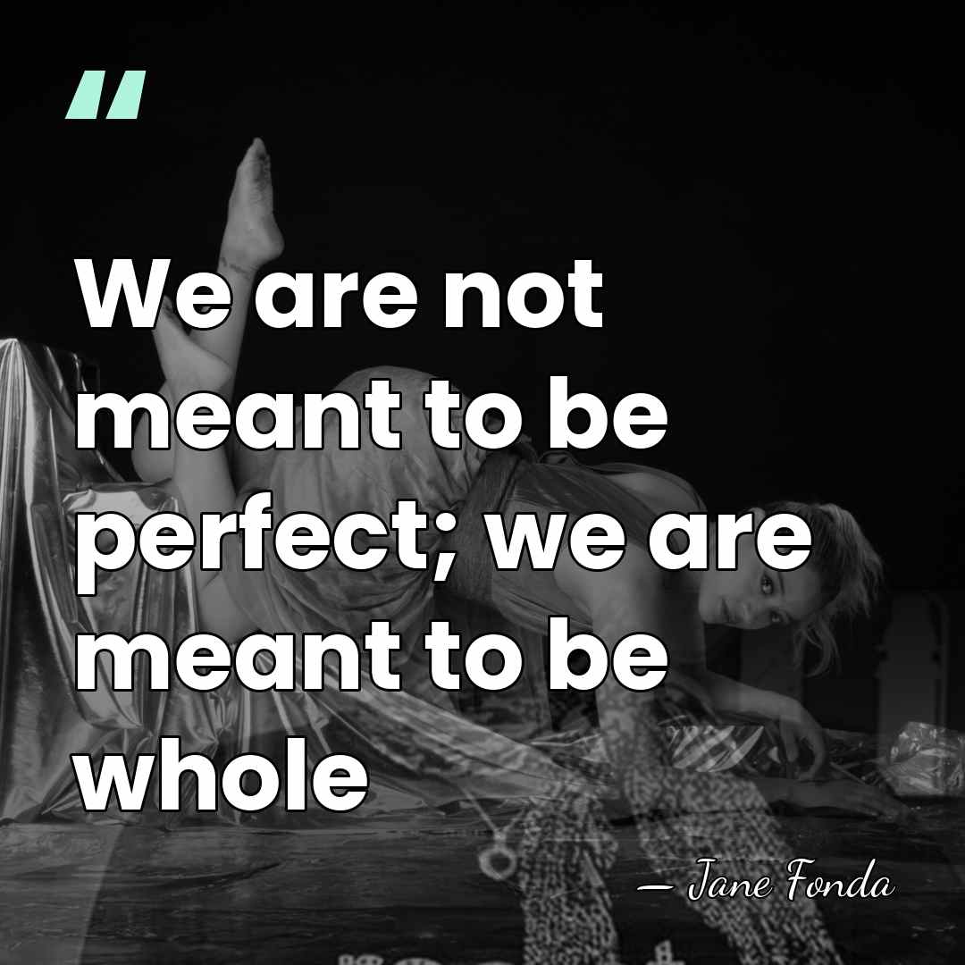 We are not meant to be perfect; we are meant to be&hellip; - Jane Fonda