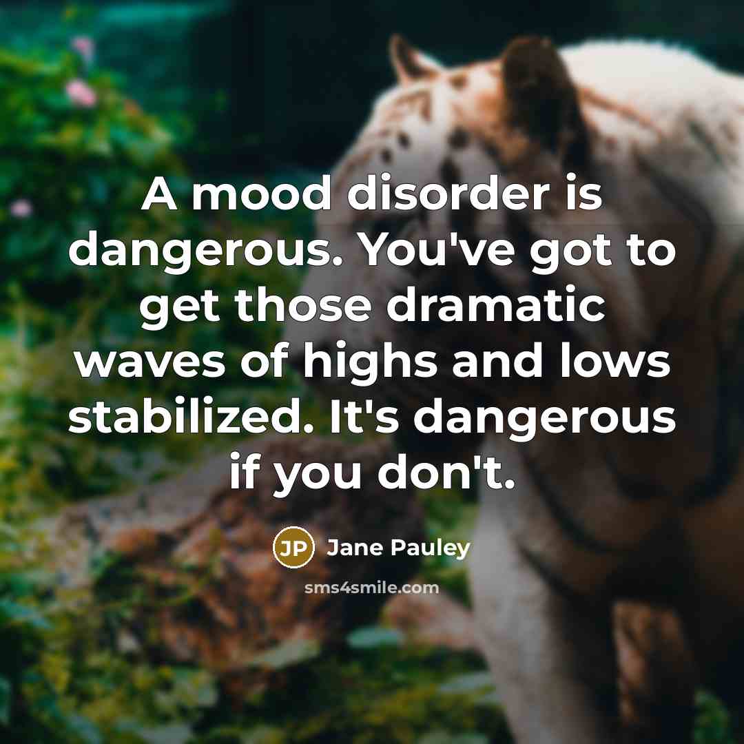 “A mood disorder is dangerous. You've got to get those…” quote by Jane Pauley
