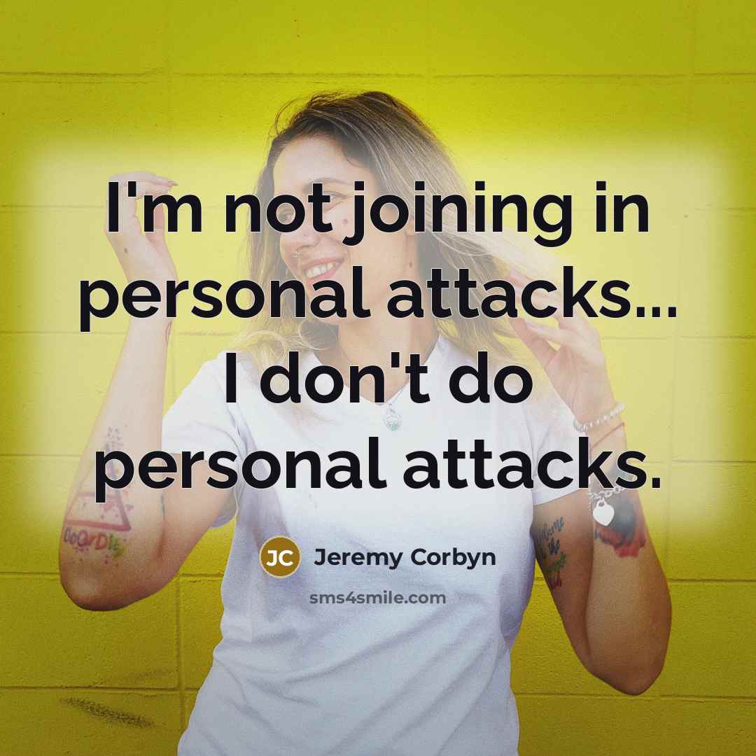 “I'm not joining in personal attacks... I don't do personal…” quote by Jeremy Corbyn