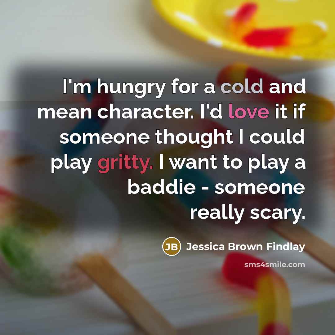 “I'm hungry for a cold and mean character. I'd love…” quote by Jessica Brown Findlay