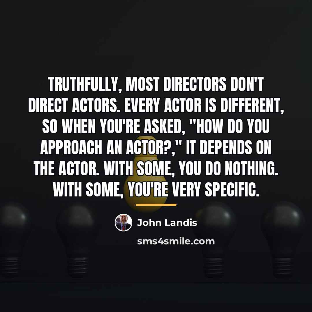 “Truthfully, most directors don't direct actors. Every actor is different,…” quote by John Landis