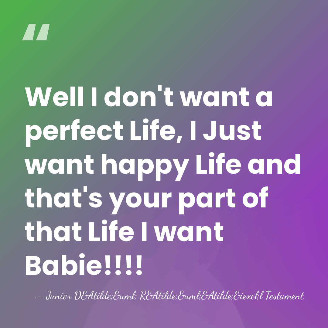 Well I don't want a perfect Life, I Just want happy Life&hellip; - Junior D&Atilde;&uml; R&Atilde;&uml;&Atilde;&iexcl;l Testament