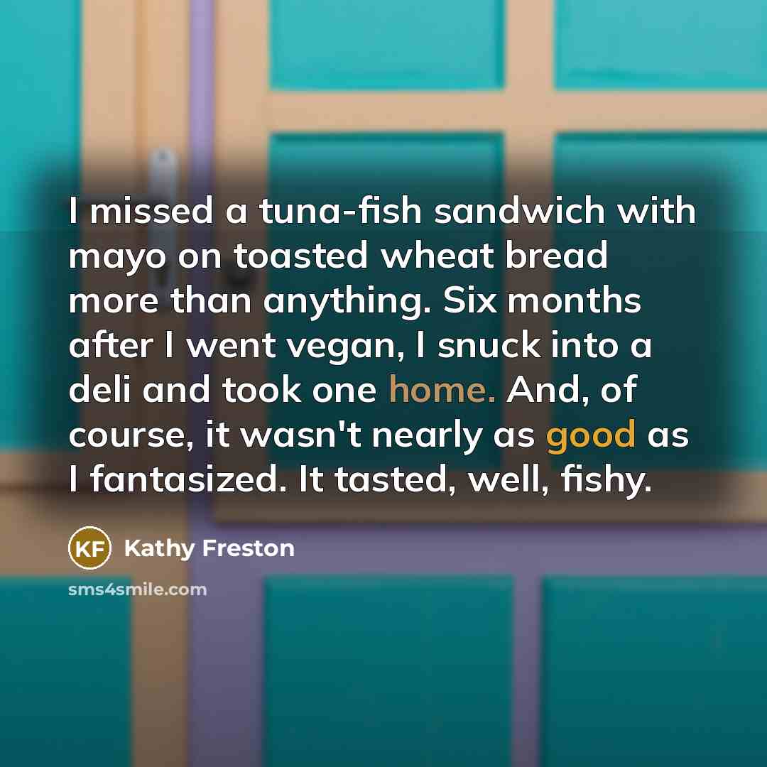 “I missed a tuna-fish sandwich with mayo on toasted wheat…” quote by Kathy Freston