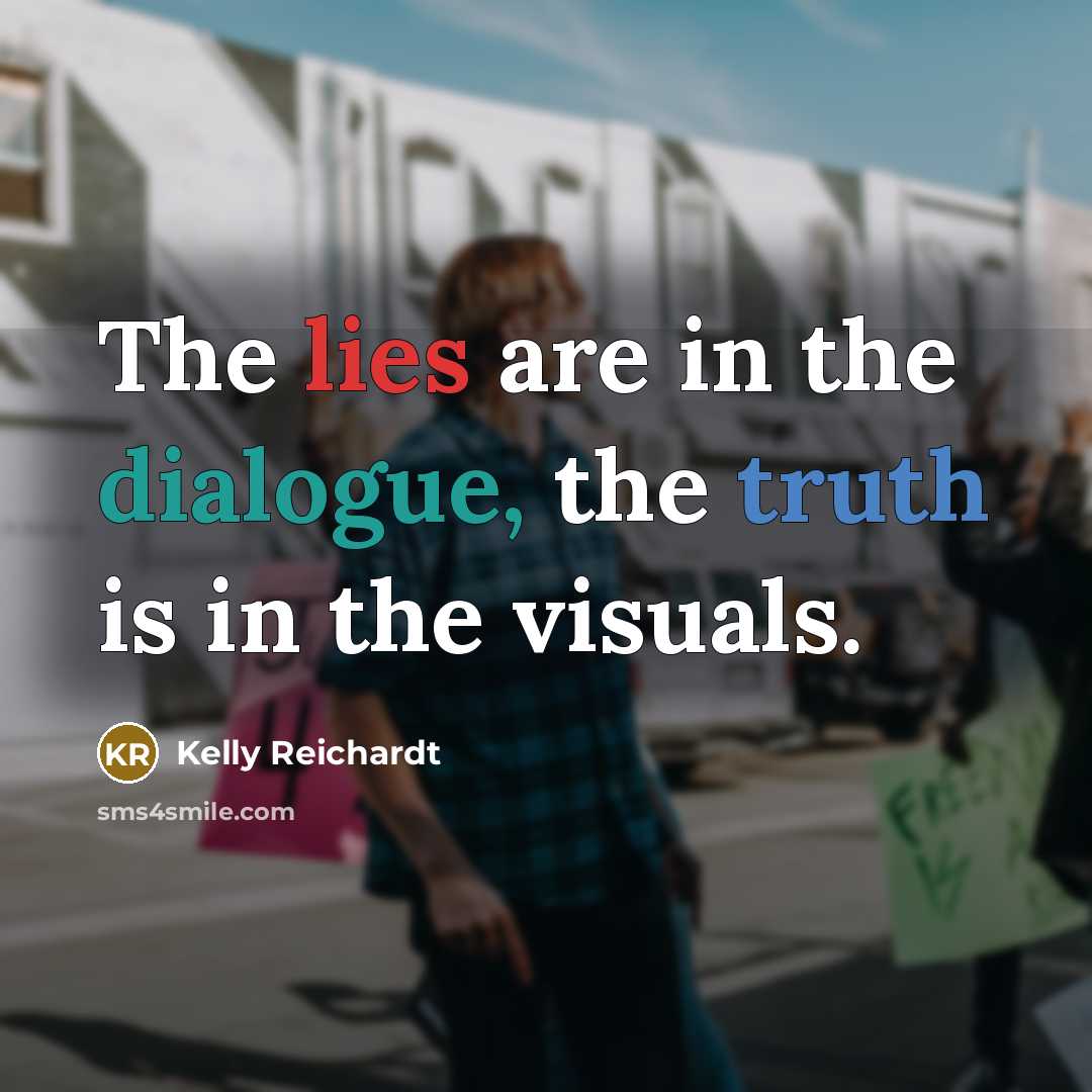 “The lies are in the dialogue, the truth is in…” quote by Kelly Reichardt