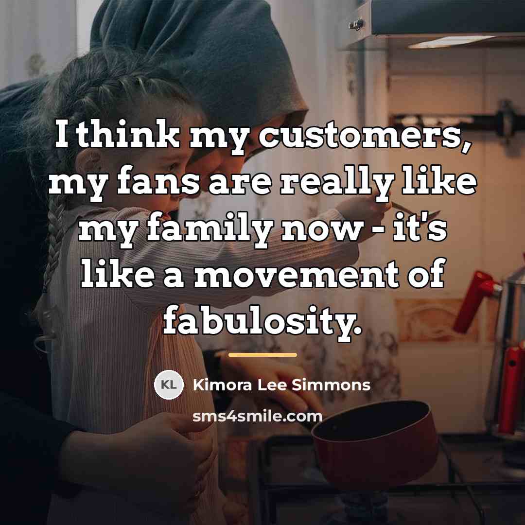 “I think my customers, my fans are really like my…” quote by Kimora Lee Simmons