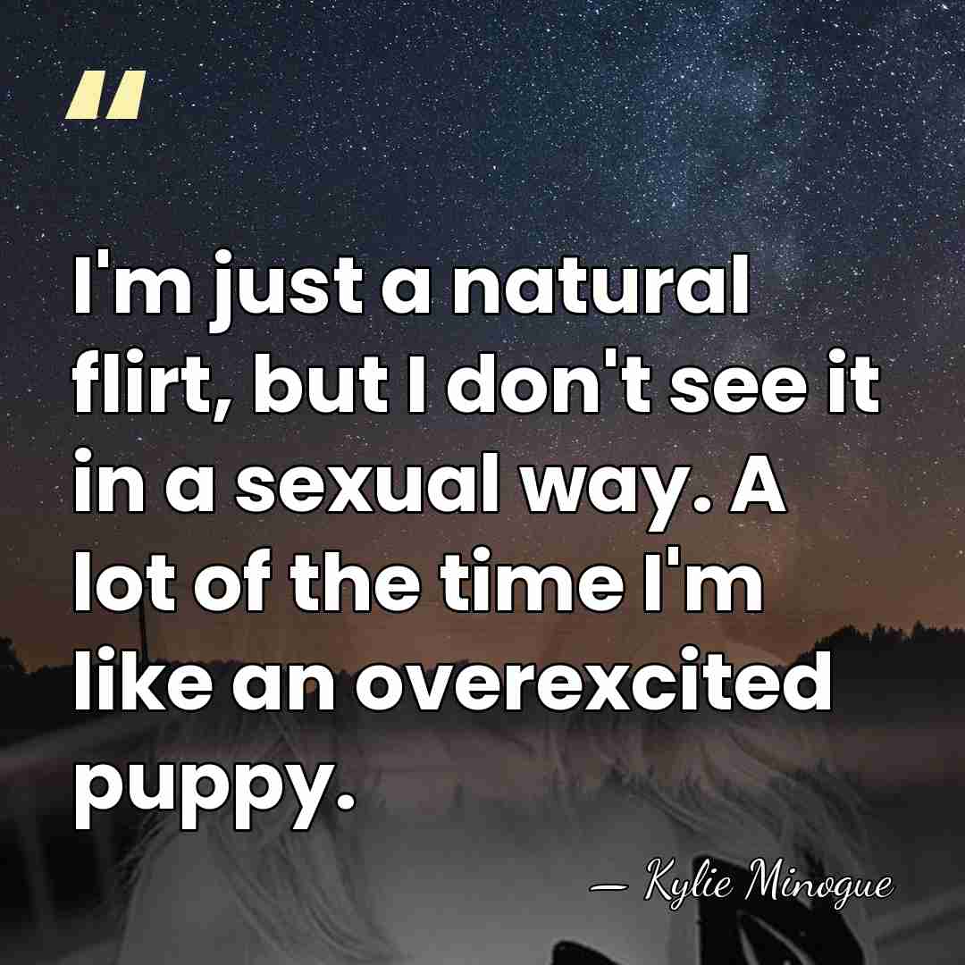 I'm just a natural flirt, but I don't see it in a&hellip; - Kylie Minogue