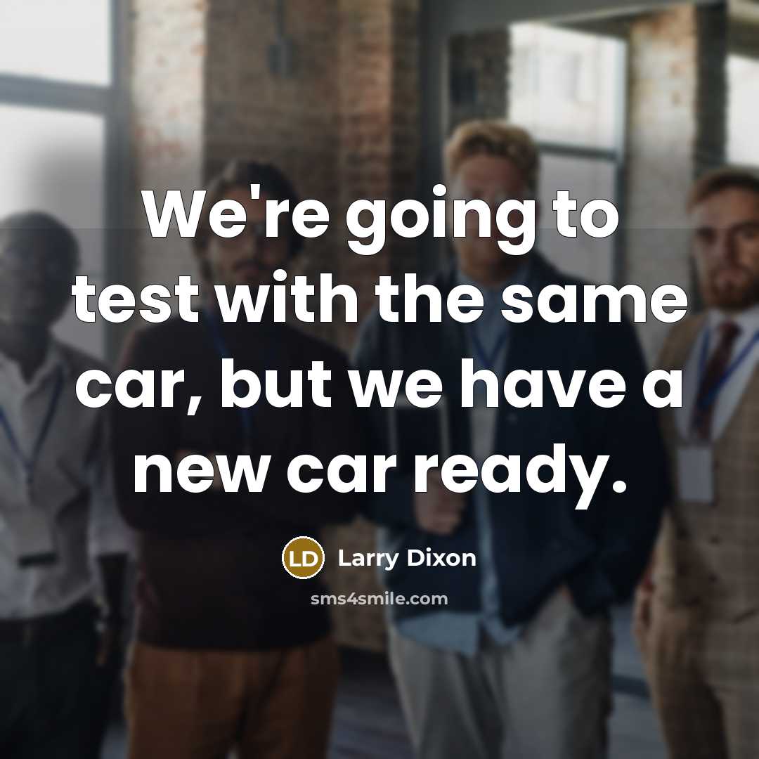 “We're going to test with the same car, but we…” quote by Larry Dixon