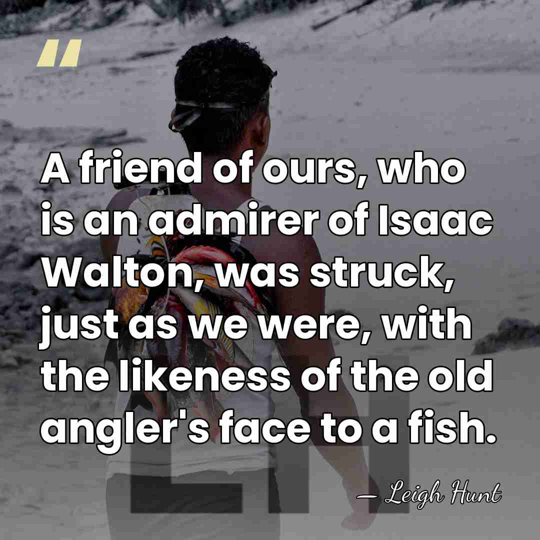 A friend of ours, who is an admirer of Isaac Walton, was&hellip; - Leigh Hunt