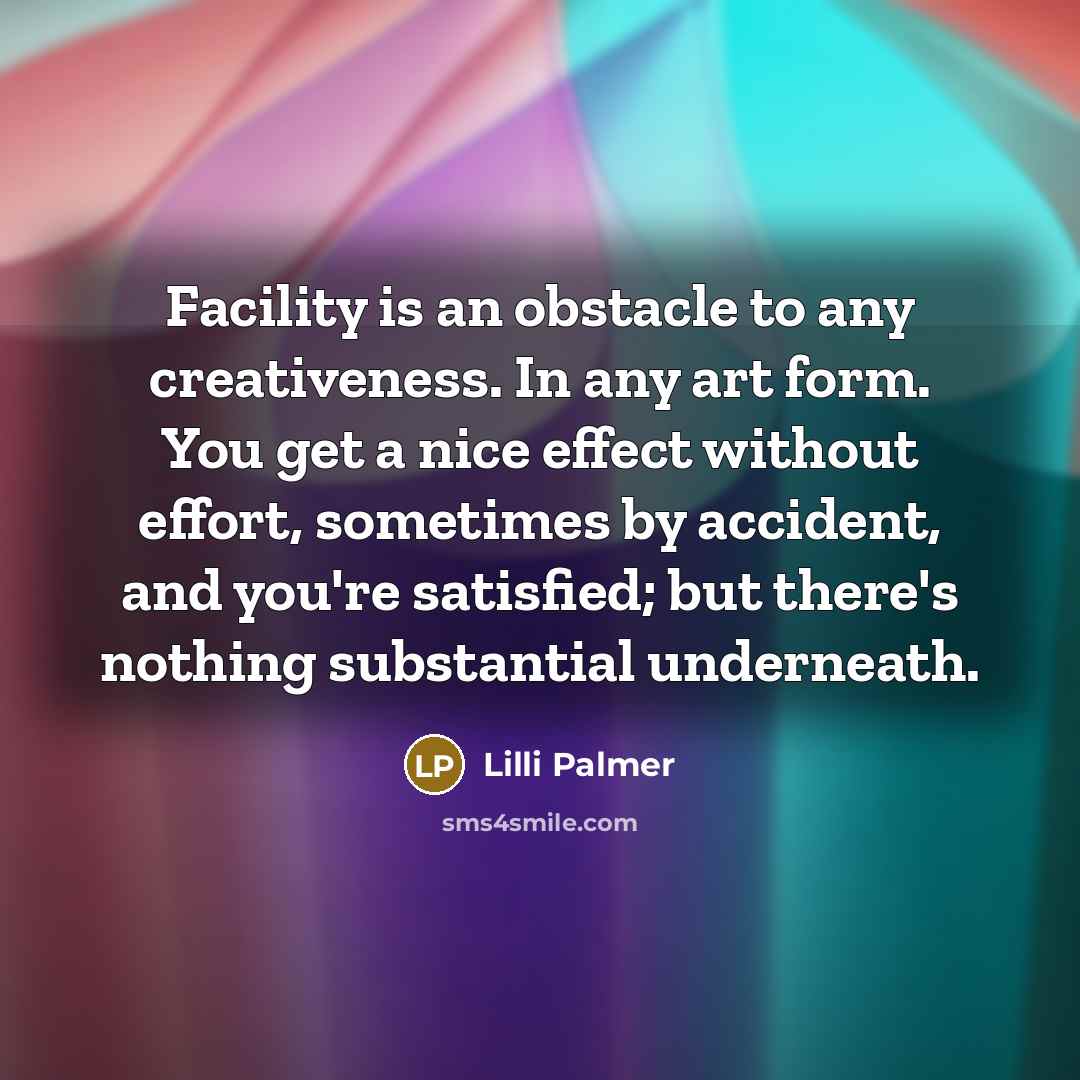 “Facility is an obstacle to any creativeness. In any art…” quote by Lilli Palmer