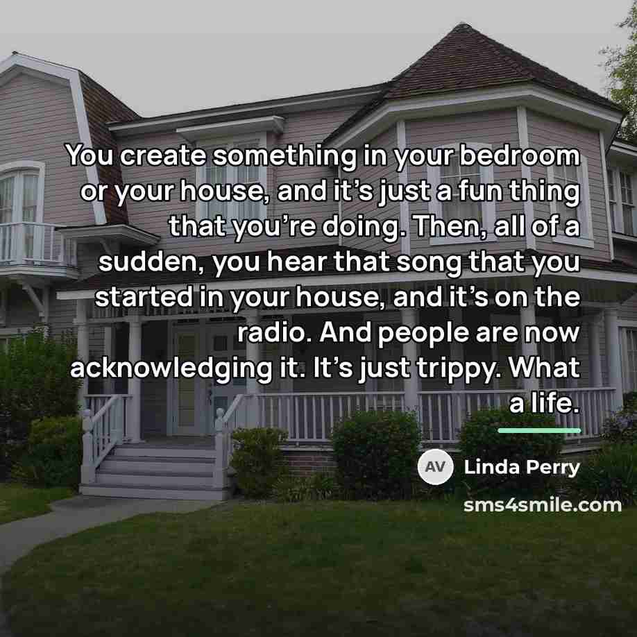 “You create something in your bedroom or your house, and…” quote by Linda Perry