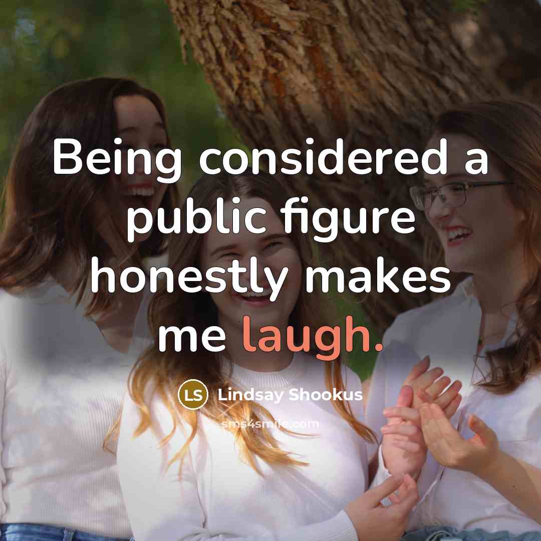 “Being considered a public figure honestly makes me laugh.…” quote by Lindsay Shookus