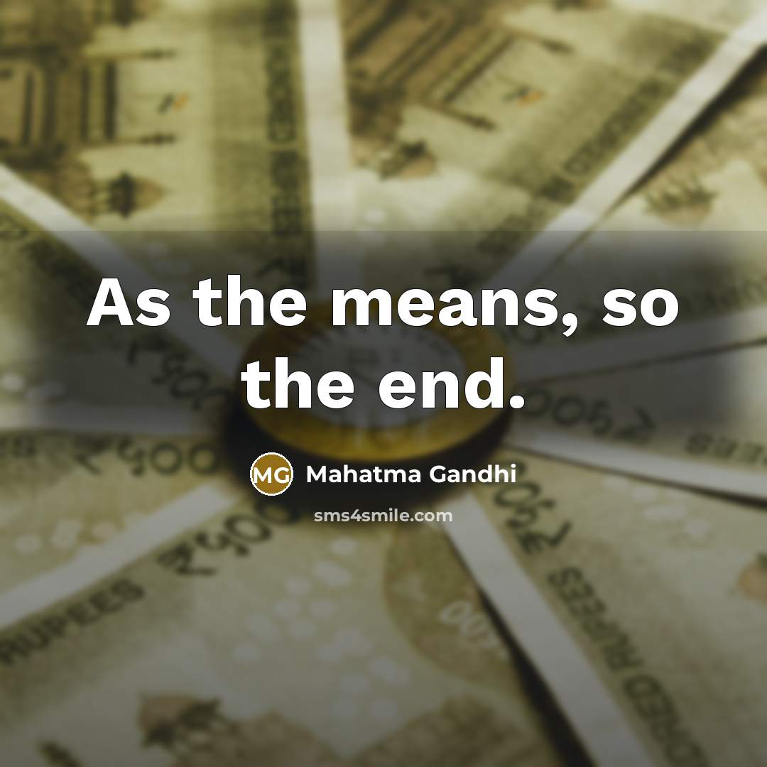 “As the means, so the end.…” quote by Mahatma Gandhi
