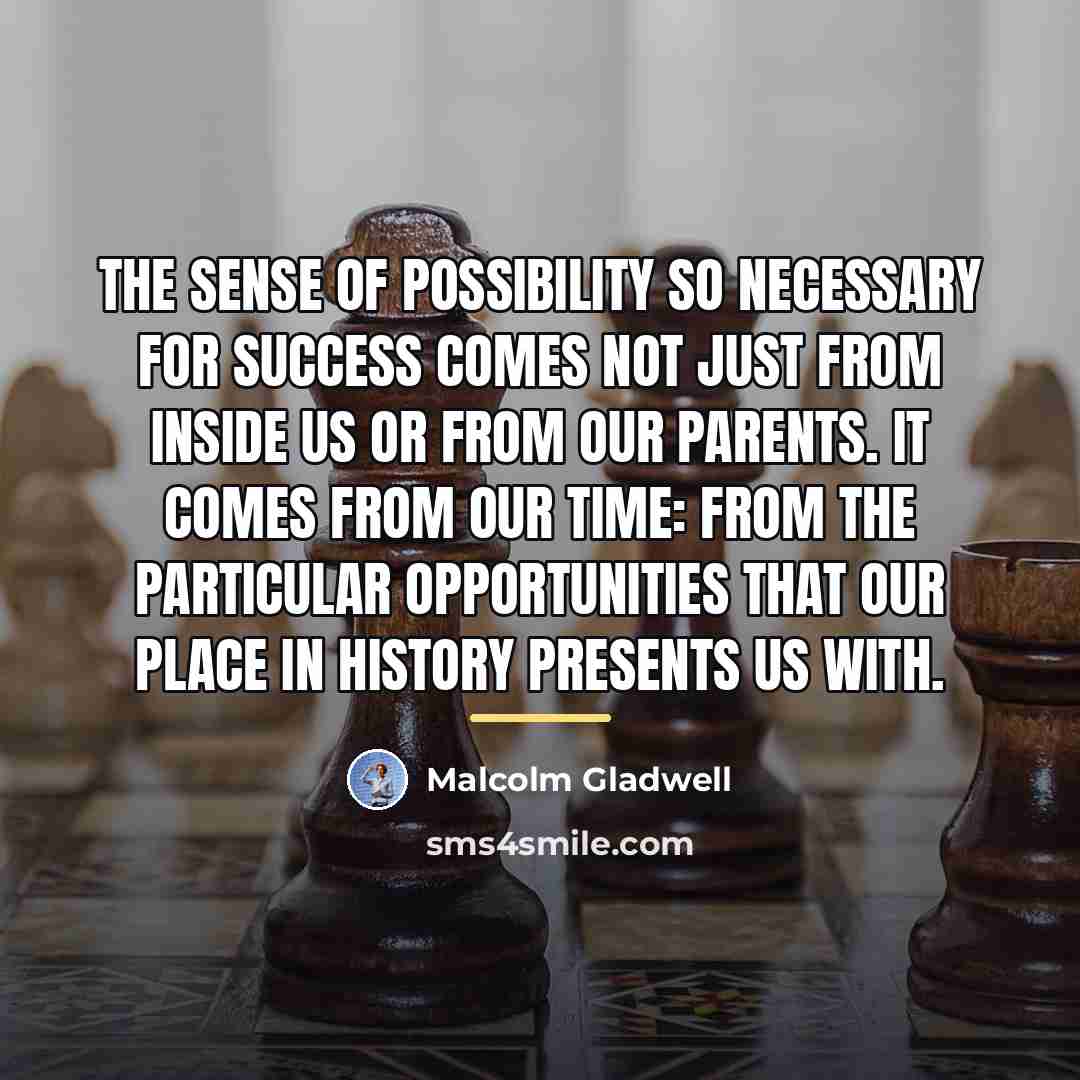 “The sense of possibility so necessary for success comes not…” quote by Malcolm Gladwell