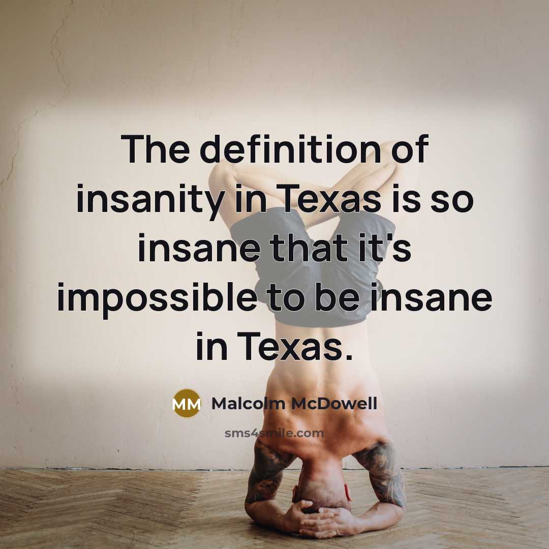 “The definition of insanity in Texas is so insane that…” quote by Malcolm McDowell