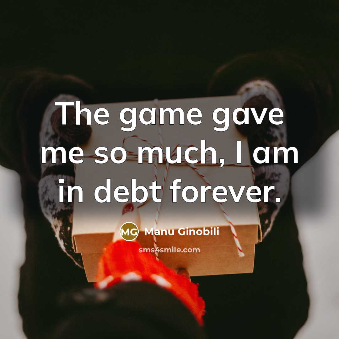 “The game gave me so much, I am in debt…” quote by Manu Ginobili