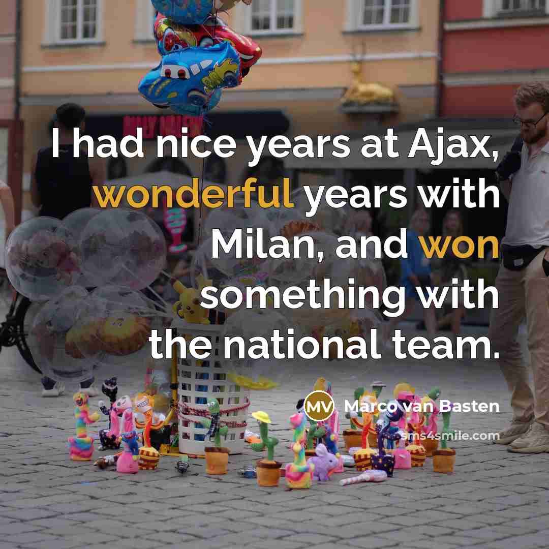 “I had nice years at Ajax, wonderful years with Milan, and won something with the national team.” quote by Marco van Basten