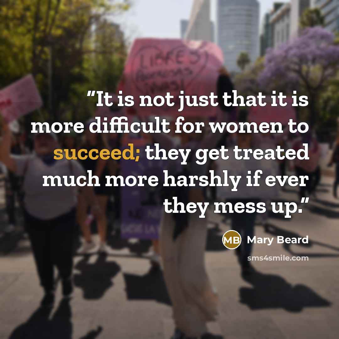 “It is not just that it is more difficult for women to succeed; they get treated much more harshly if ever they mess up.” quote by Mary Beard