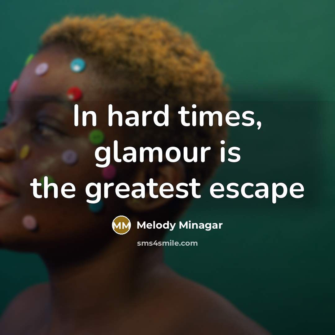 “In hard times, glamour is the greatest escape…” quote by Melody Minagar