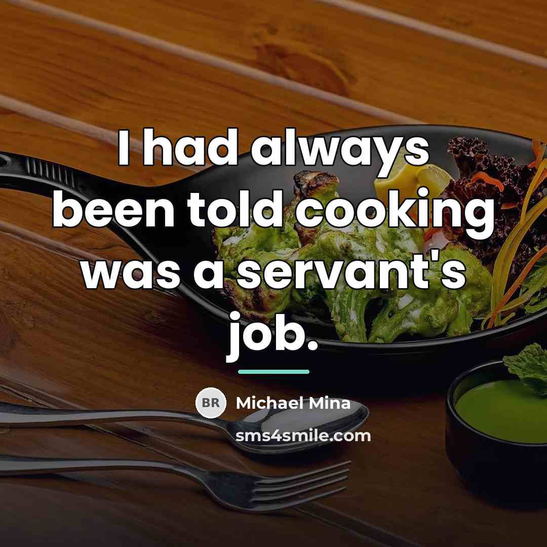 “I had always been told cooking was a servant's job.…” quote by Michael Mina