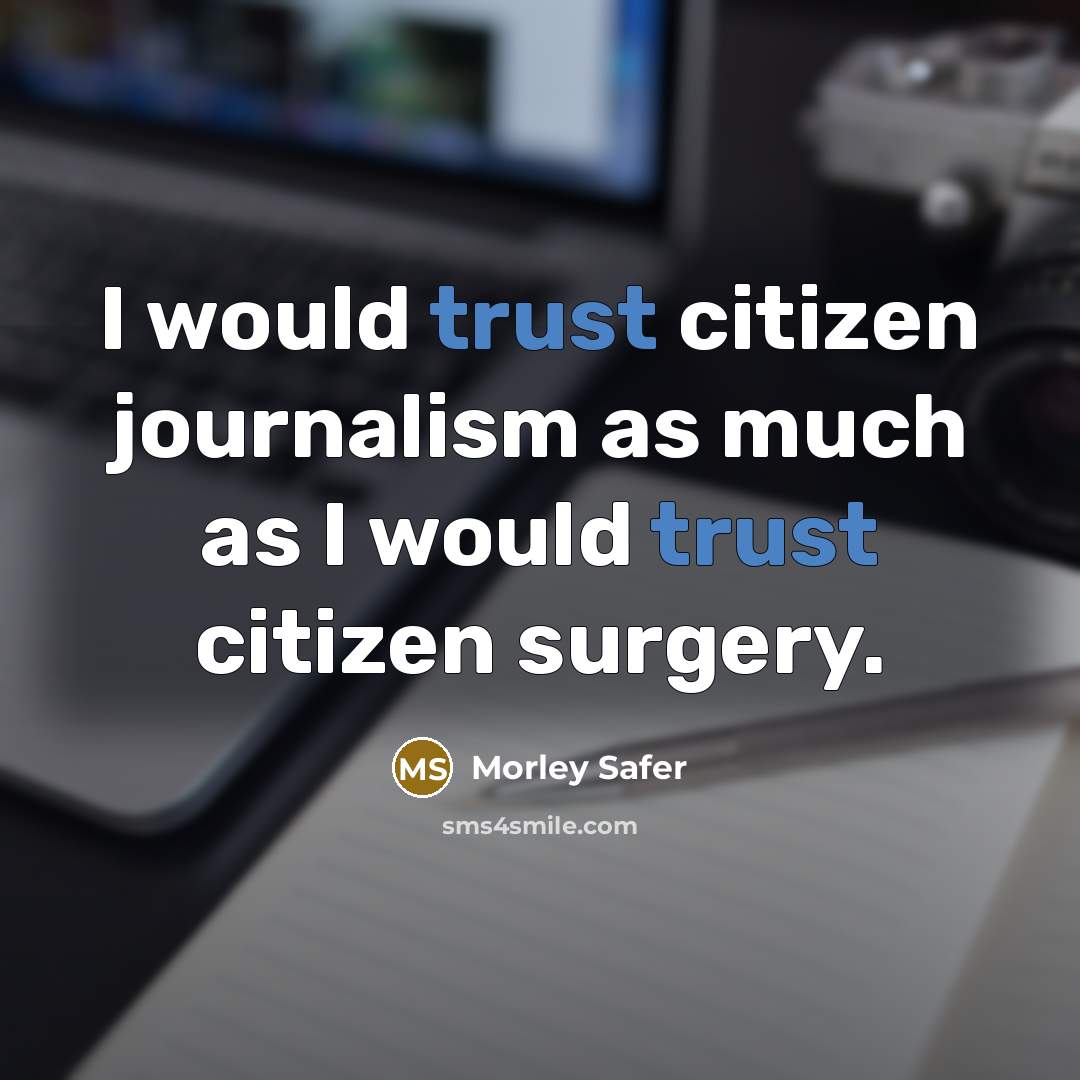 “I would trust citizen journalism as much as I would…” quote by Morley Safer