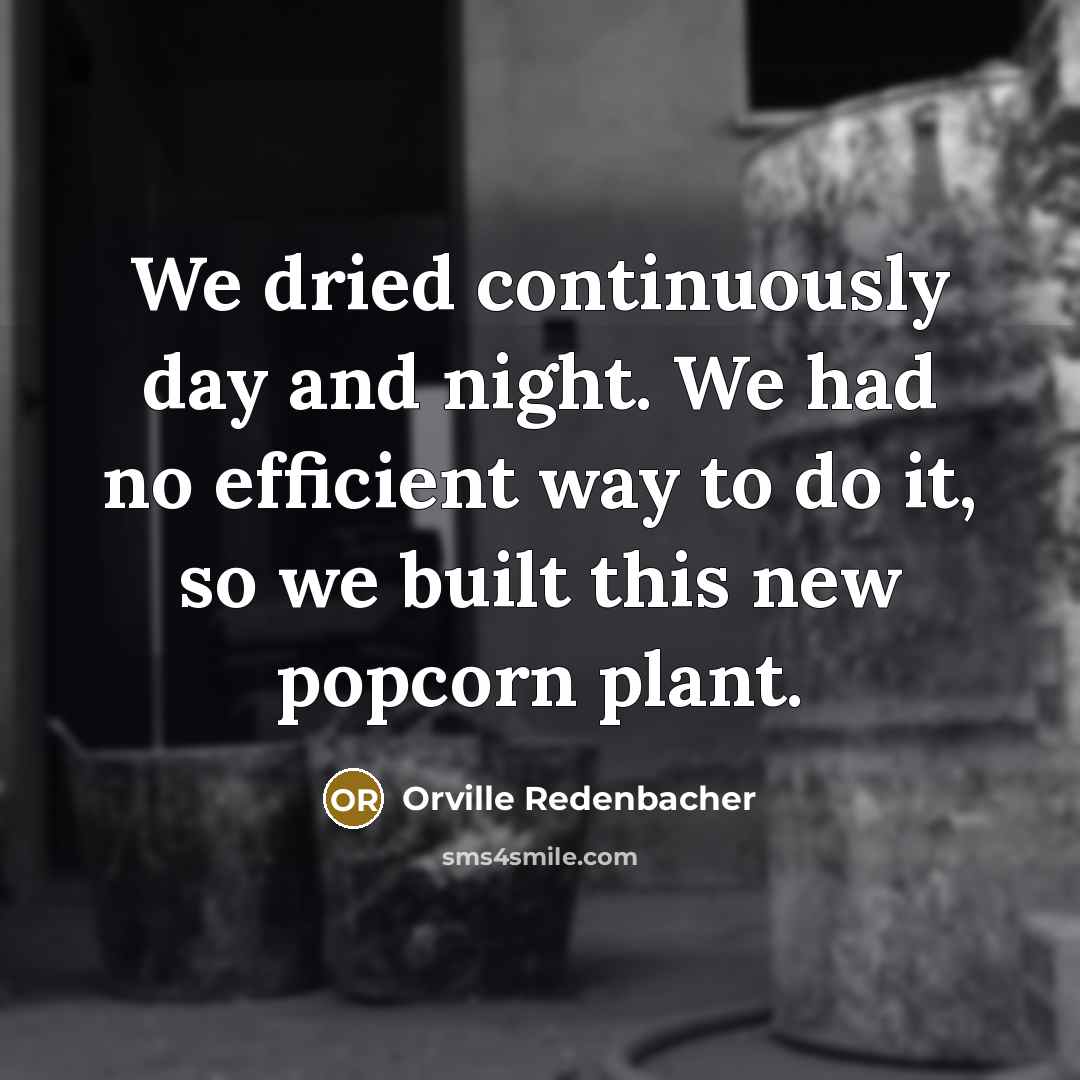 “We dried continuously day and night. We had no efficient…” quote by Orville Redenbacher