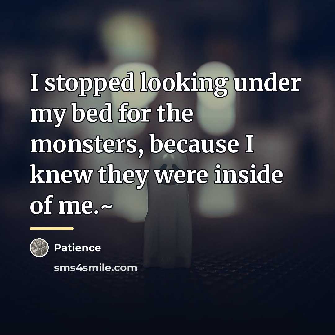 “I stopped looking under my bed for the monsters, because…” quote by Patience