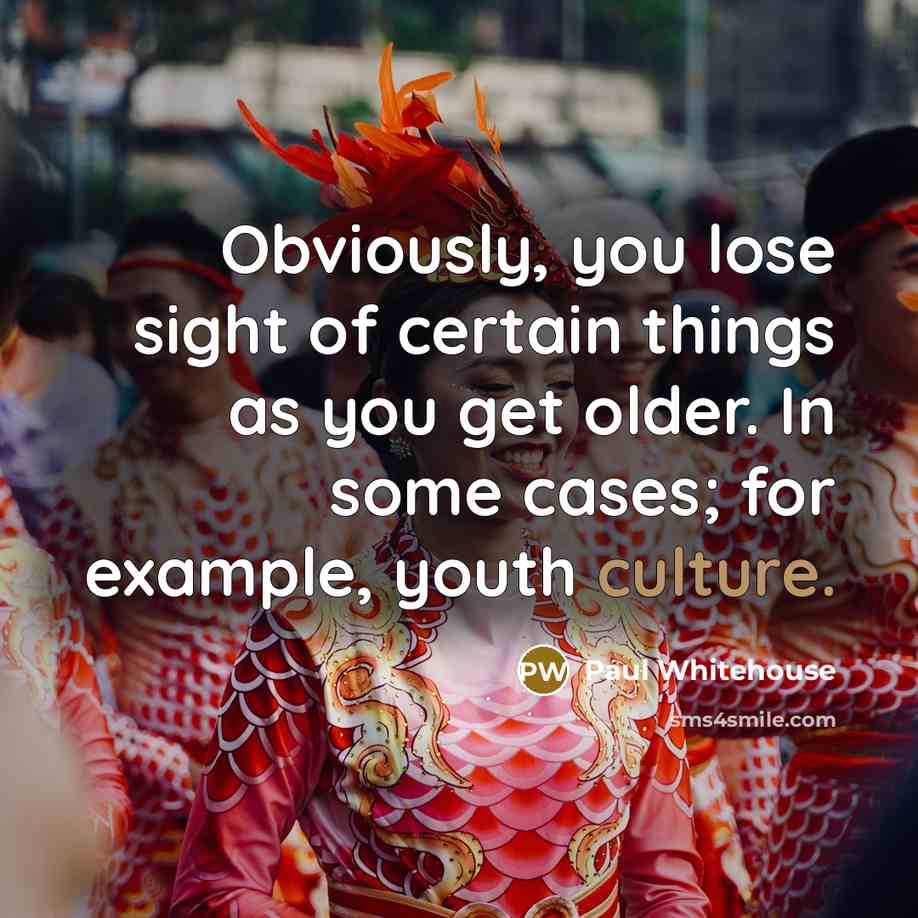 “Obviously, you lose sight of certain things as you get…” quote by Paul Whitehouse