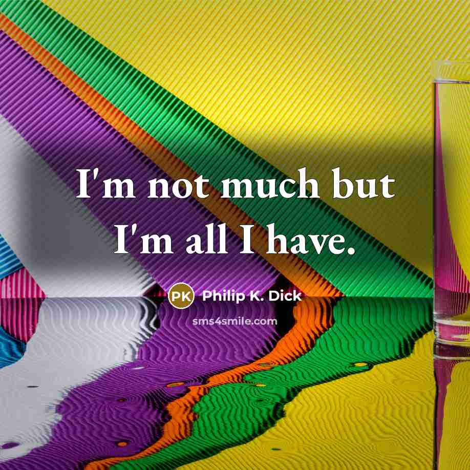 “I'm not much but I'm all I have.…” quote by Philip K. Dick