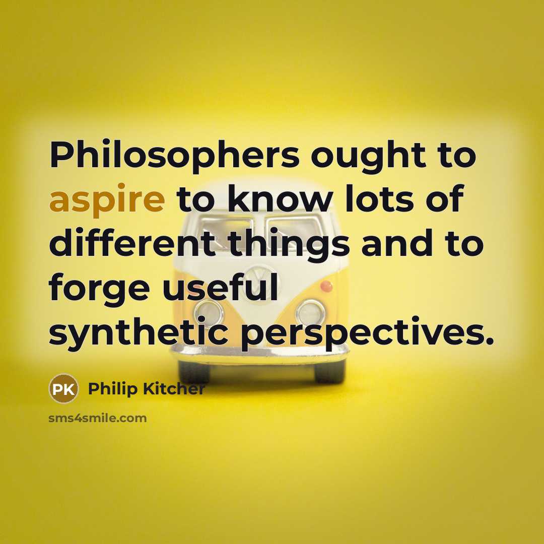 “Philosophers ought to aspire to know lots of different things…” quote by Philip Kitcher