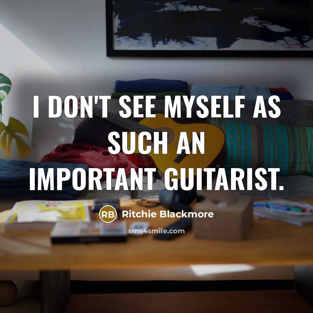 “I don't see myself as such an important guitarist.…” quote by Ritchie Blackmore