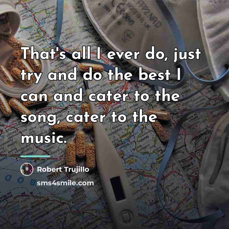 “That's all I ever do, just try and do the…” quote by Robert Trujillo