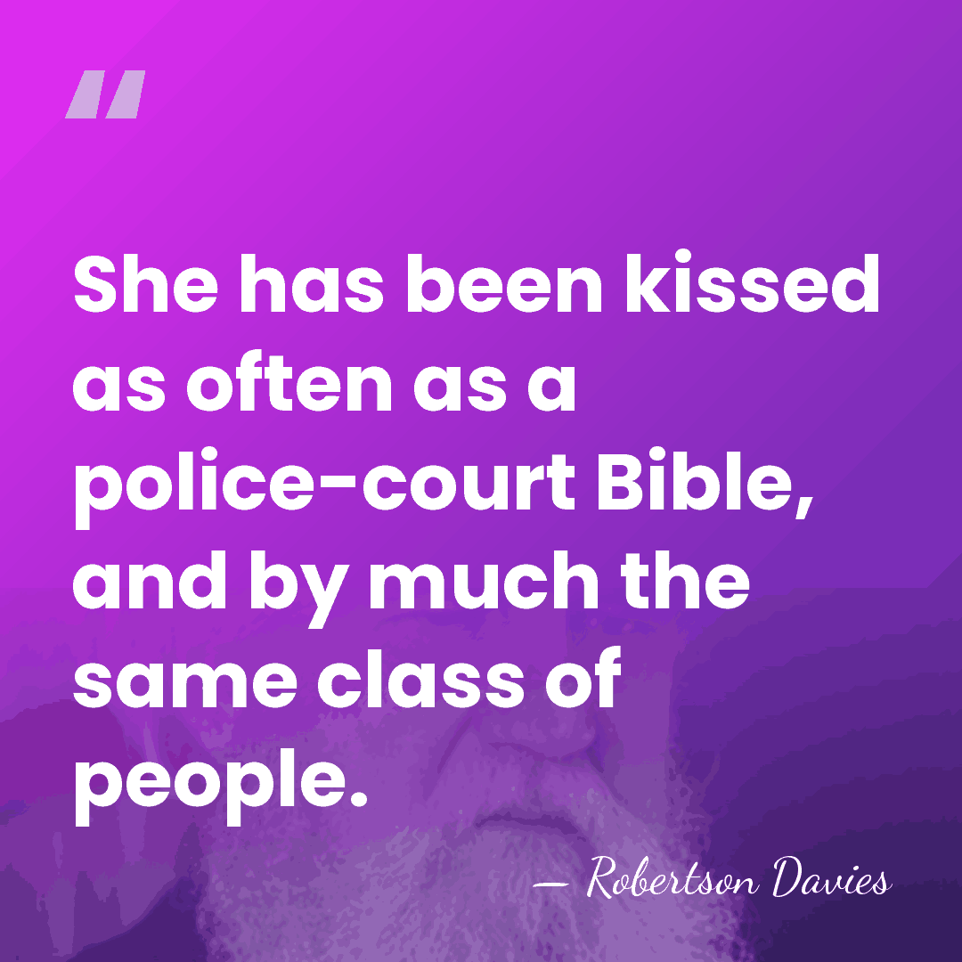 She has been kissed as often as a police-court Bible, and by&hellip; - Robertson Davies