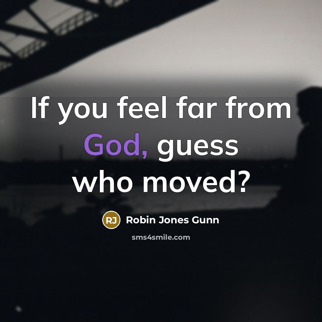 “If you feel far from God, guess who moved?” quote by Robin Jones Gunn