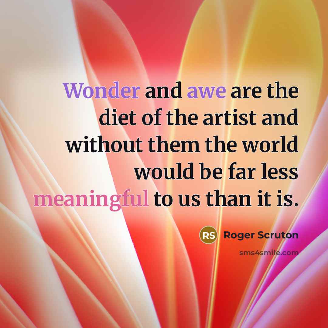 “Wonder and awe are the diet of the artist and…” quote by Roger Scruton